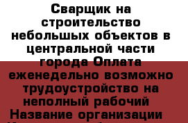 Сварщик на строительство небольшых объектов в центральной части города.Оплата еженедельно.возможно трудоустройство на неполный рабочий › Название организации ­ Компания-работодатель › Отрасль предприятия ­ Другое › Минимальный оклад ­ 1 - Все города Работа » Вакансии   . Мурманская обл.,Оленегорск г.